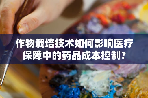 作物栽培技术如何影响医疗保障中的药品成本控制？