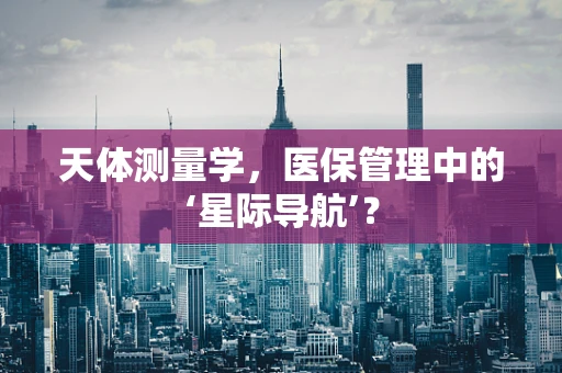 天体测量学，医保管理中的‘星际导航’？