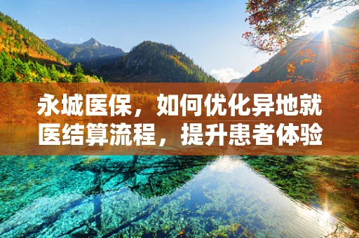 永城医保，如何优化异地就医结算流程，提升患者体验？