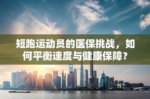 短跑运动员的医保挑战，如何平衡速度与健康保障？