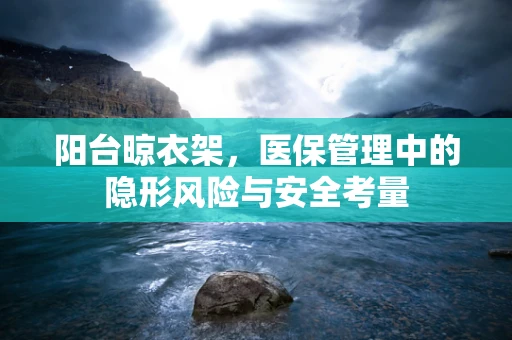 阳台晾衣架，医保管理中的隐形风险与安全考量
