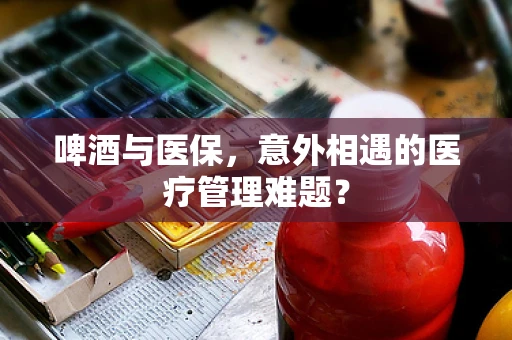 啤酒与医保，意外相遇的医疗管理难题？