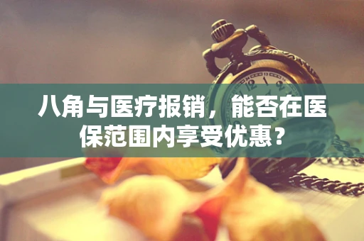 八角与医疗报销，能否在医保范围内享受优惠？