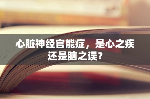 心脏神经官能症，是心之疾还是脑之误？