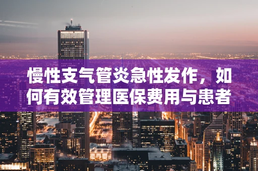 慢性支气管炎急性发作，如何有效管理医保费用与患者治疗？