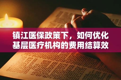 镇江医保政策下，如何优化基层医疗机构的费用结算效率？