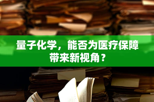 量子化学，能否为医疗保障带来新视角？