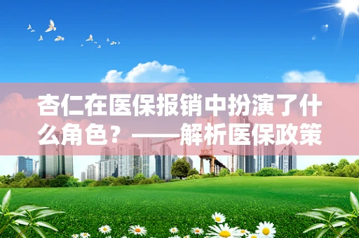杏仁在医保报销中扮演了什么角色？——解析医保政策下的营养品覆盖