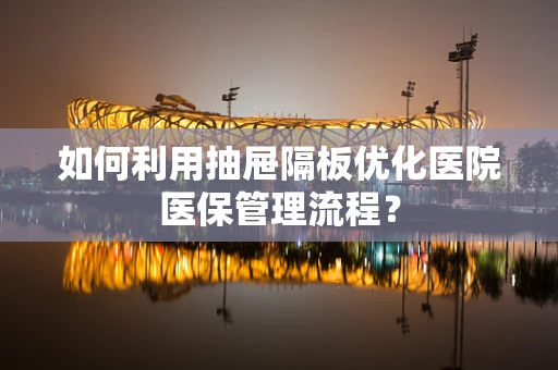 如何利用抽屉隔板优化医院医保管理流程？