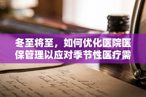 冬至将至，如何优化医院医保管理以应对季节性医疗需求变化？