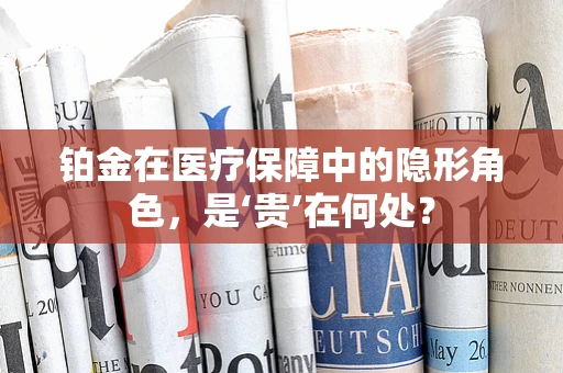 铂金在医疗保障中的隐形角色，是‘贵’在何处？