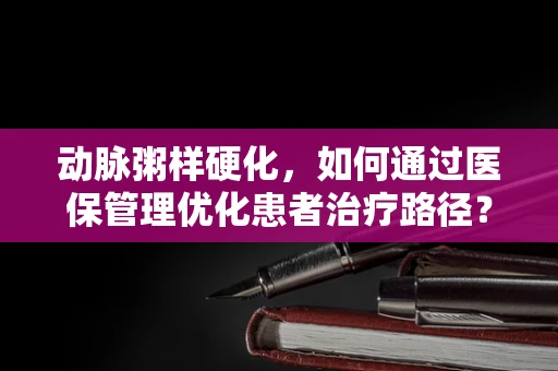 动脉粥样硬化，如何通过医保管理优化患者治疗路径？