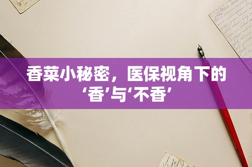 香菜小秘密，医保视角下的‘香’与‘不香’