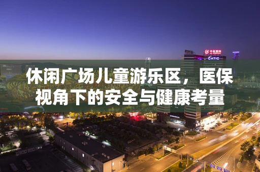 休闲广场儿童游乐区，医保视角下的安全与健康考量