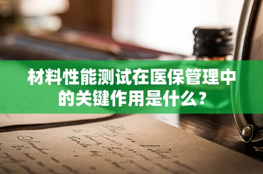 材料性能测试在医保管理中的关键作用是什么？