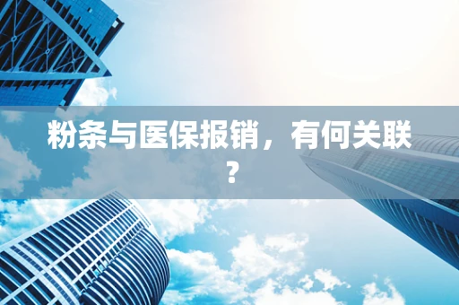 粉条与医保报销，有何关联？