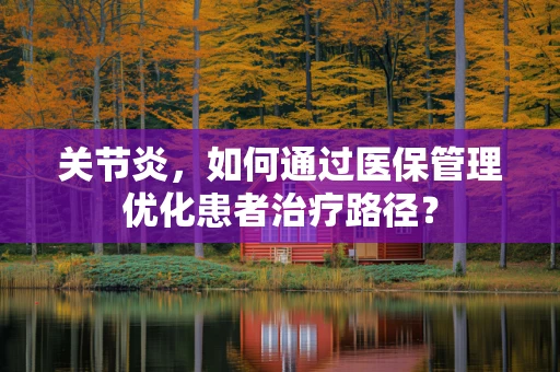 关节炎，如何通过医保管理优化患者治疗路径？