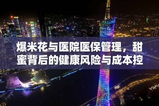 爆米花与医院医保管理，甜蜜背后的健康风险与成本控制