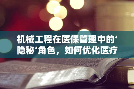 机械工程在医保管理中的‘隐秘’角色，如何优化医疗设备维护以降低医保成本？