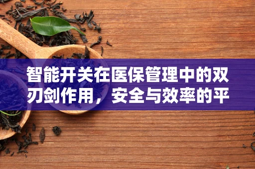智能开关在医保管理中的双刃剑作用，安全与效率的平衡