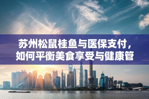 苏州松鼠桂鱼与医保支付，如何平衡美食享受与健康管理？