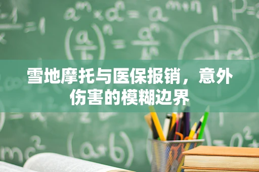 雪地摩托与医保报销，意外伤害的模糊边界