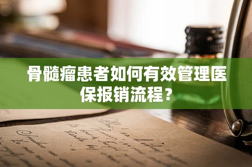 骨髓瘤患者如何有效管理医保报销流程？