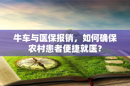 牛车与医保报销，如何确保农村患者便捷就医？