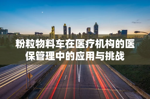粉粒物料车在医疗机构的医保管理中的应用与挑战