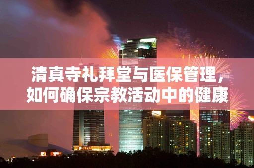 清真寺礼拜堂与医保管理，如何确保宗教活动中的健康安全？