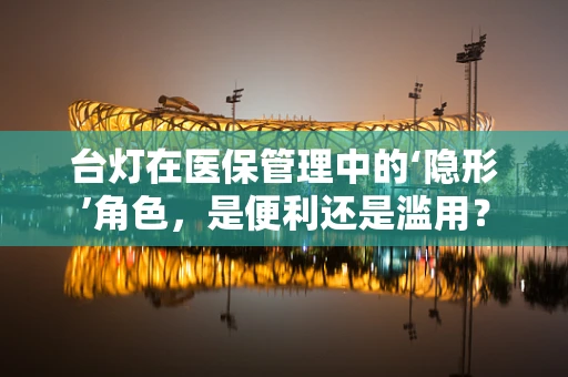 台灯在医保管理中的‘隐形’角色，是便利还是滥用？