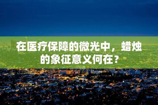 在医疗保障的微光中，蜡烛的象征意义何在？
