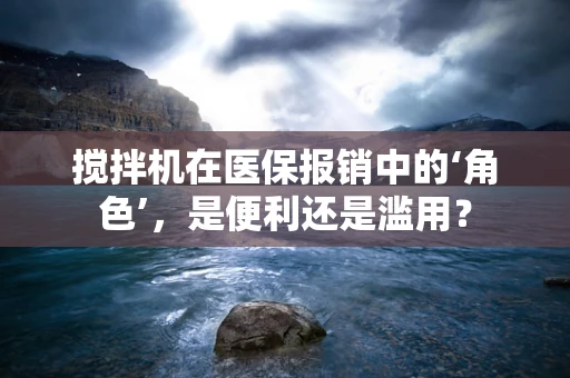 搅拌机在医保报销中的‘角色’，是便利还是滥用？