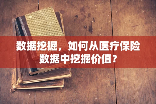 数据挖掘，如何从医疗保险数据中挖掘价值？