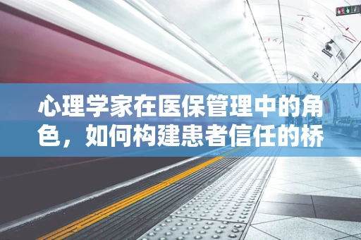 心理学家在医保管理中的角色，如何构建患者信任的桥梁？