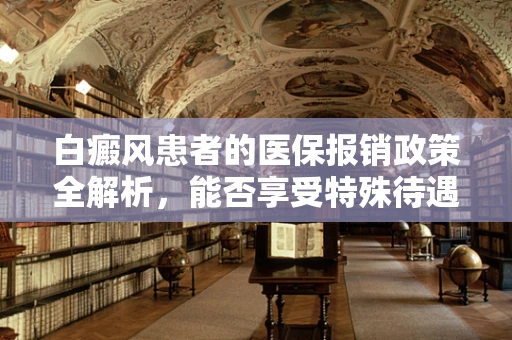 白癜风患者的医保报销政策全解析，能否享受特殊待遇？