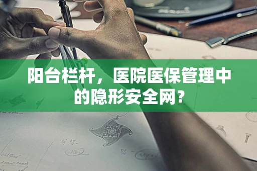 阳台栏杆，医院医保管理中的隐形安全网？