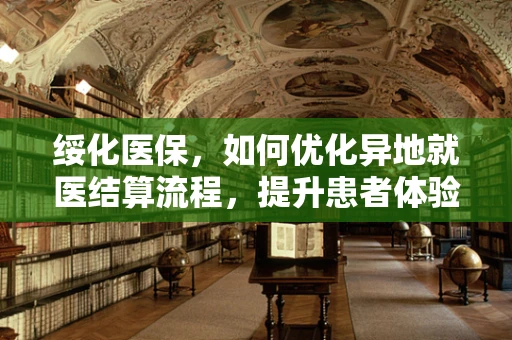 绥化医保，如何优化异地就医结算流程，提升患者体验？