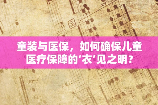 童装与医保，如何确保儿童医疗保障的‘衣’见之明？