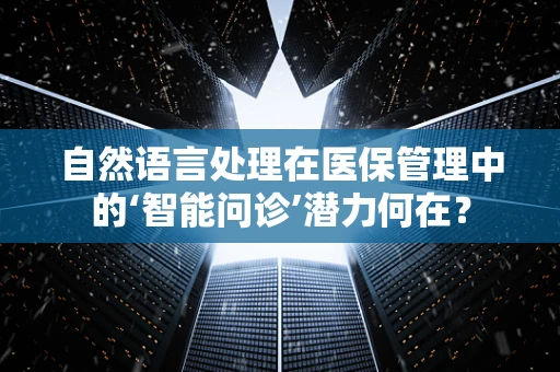 自然语言处理在医保管理中的‘智能问诊’潜力何在？