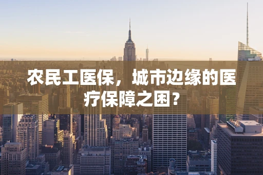 农民工医保，城市边缘的医疗保障之困？