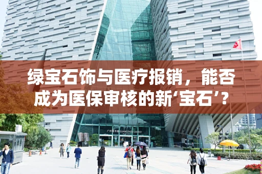 绿宝石饰与医疗报销，能否成为医保审核的新‘宝石’？