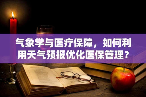 气象学与医疗保障，如何利用天气预报优化医保管理？