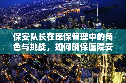 保安队长在医保管理中的角色与挑战，如何确保医院安全与医保资金的安全双赢？
