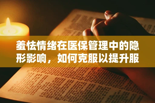 羞怯情绪在医保管理中的隐形影响，如何克服以提升服务效率？