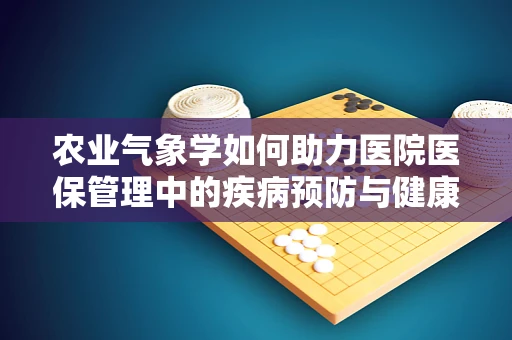 农业气象学如何助力医院医保管理中的疾病预防与健康促进？