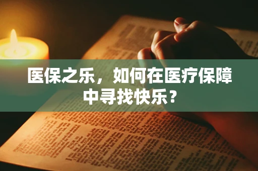 医保之乐，如何在医疗保障中寻找快乐？