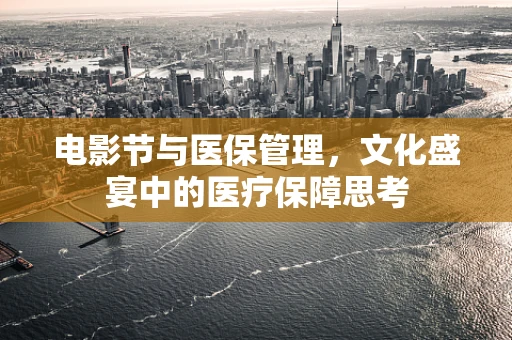 电影节与医保管理，文化盛宴中的医疗保障思考