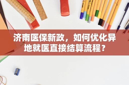 济南医保新政，如何优化异地就医直接结算流程？