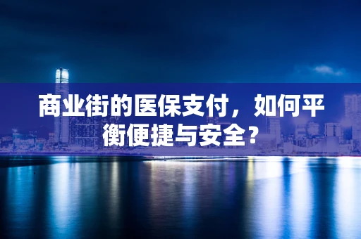 商业街的医保支付，如何平衡便捷与安全？
